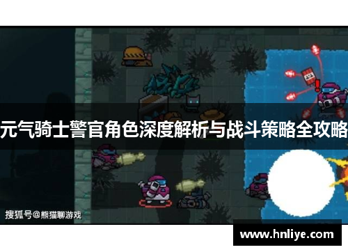 元气骑士警官角色深度解析与战斗策略全攻略 元气骑士警官角色深度解析与战斗策略全攻略