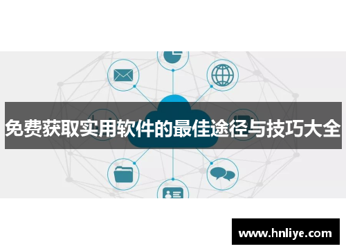 免费获取实用软件的最佳途径与技巧大全 免费获取实用软件的最佳途径与技巧大全