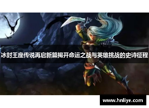 冰封王座传说再启新篇揭开命运之战与英雄挑战的史诗征程
